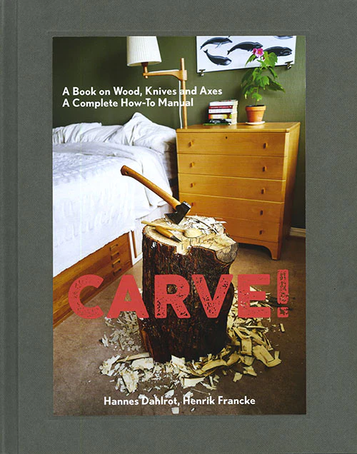 CARVE! A BOOK ON WOOD, KNIVES AND AXES x  Dahlrot Hannes, Francke Henrik