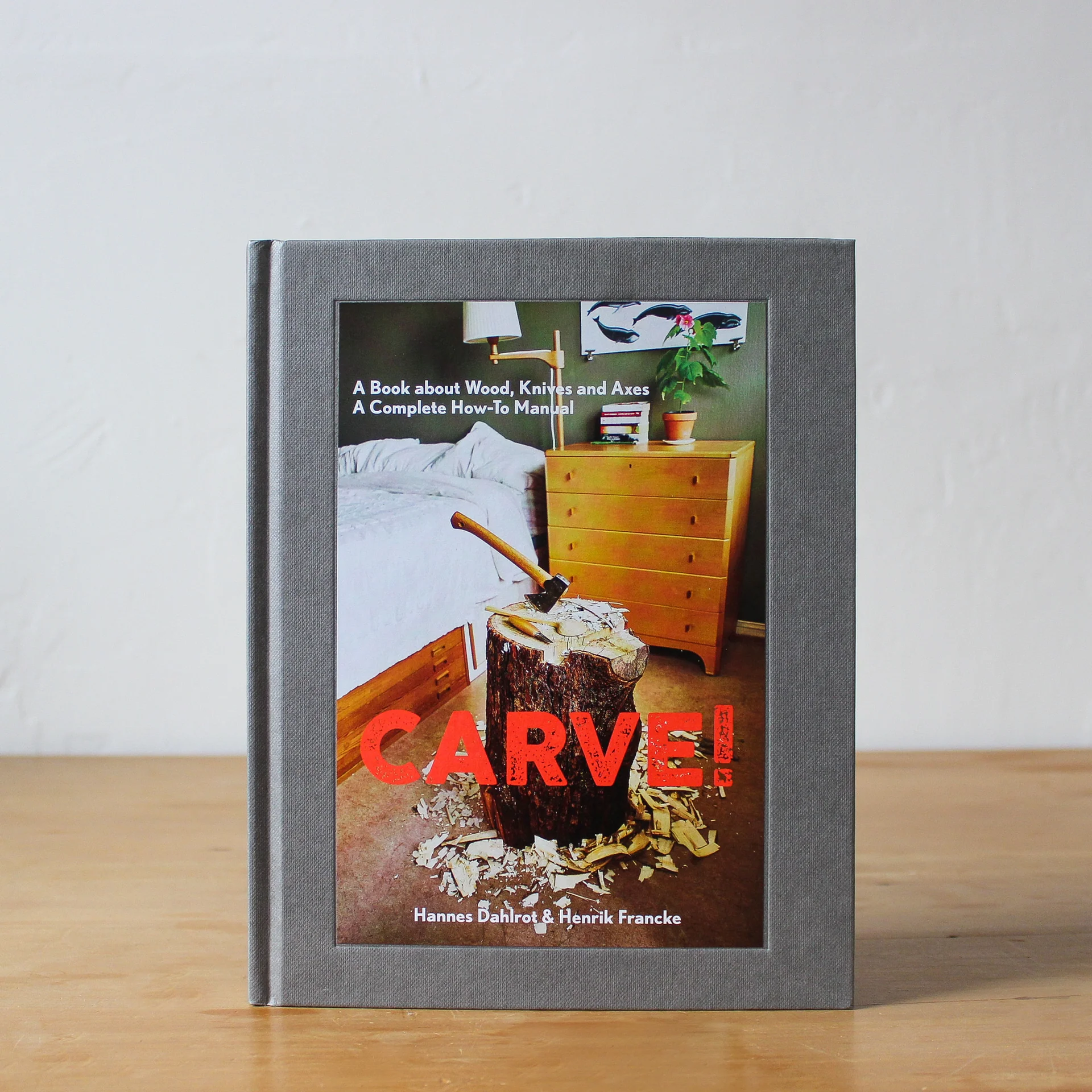 CARVE! A BOOK ON WOOD, KNIVES AND AXES x  Dahlrot Hannes, Francke Henrik