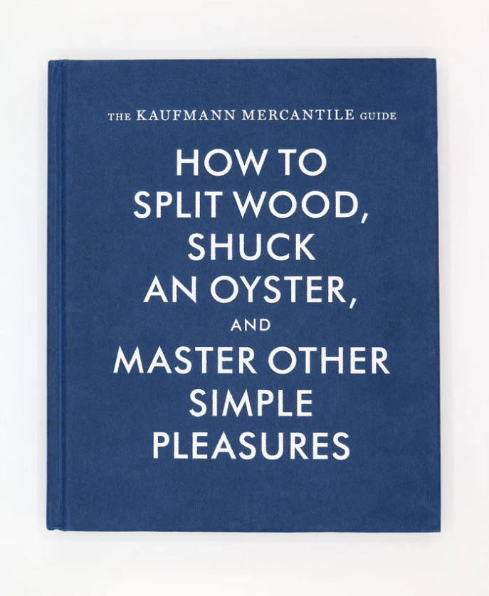 How to Split Wood, Shuck an Oyster, and Master Other Simple Pleasures: Kaufmann Mercantile Guide
