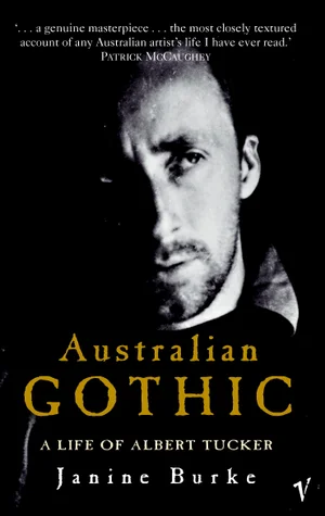 Australian Gothic : A Life of Albert Tucker by Janine Burke